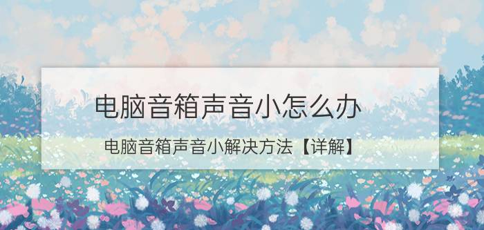 电脑音箱声音小怎么办 电脑音箱声音小解决方法【详解】